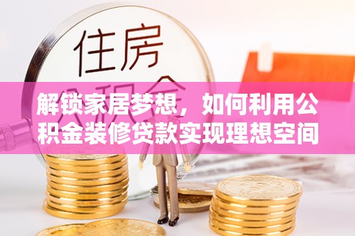 高唐解锁家居梦想，如何利用公积金装修贷款实现理想空间