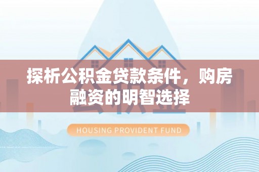高唐探析公积金贷款条件，购房融资的明智选择