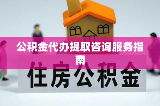 高唐公积金代办提取咨询服务指南