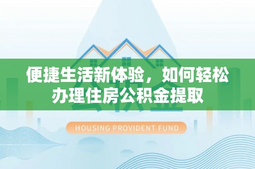高唐便捷生活新体验，如何轻松办理住房公积金提取