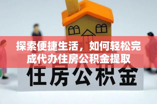 高唐探索便捷生活，如何轻松完成代办住房公积金提取