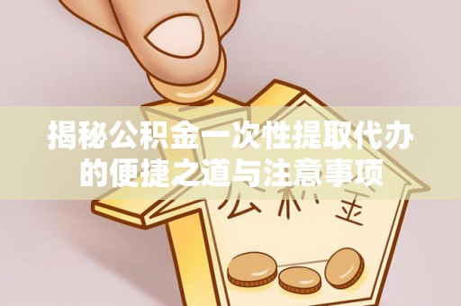 高唐揭秘公积金一次性提取代办的便捷之道与注意事项