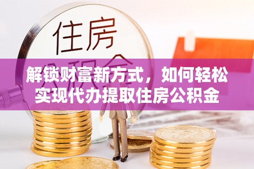 高唐解锁财富新方式，如何轻松实现代办提取住房公积金