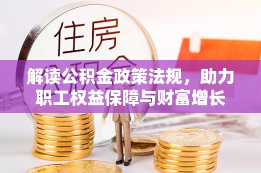 高唐解读公积金政策法规，助力职工权益保障与财富增长