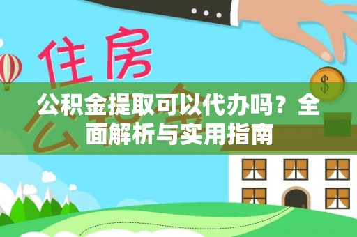 高唐公积金提取可以代办吗？全面解析与实用指南