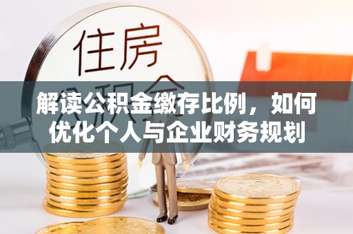 高唐解读公积金缴存比例，如何优化个人与企业财务规划
