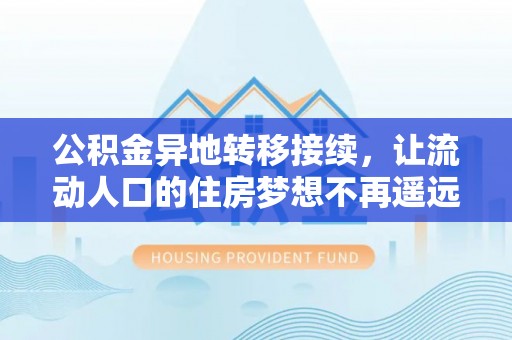 高唐公积金异地转移接续，让流动人口的住房梦想不再遥远