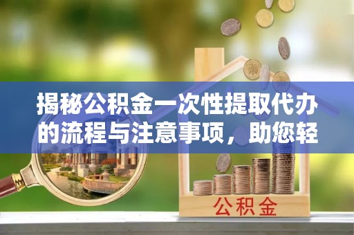 高唐揭秘公积金一次性提取代办的流程与注意事项，助您轻松拿钱！