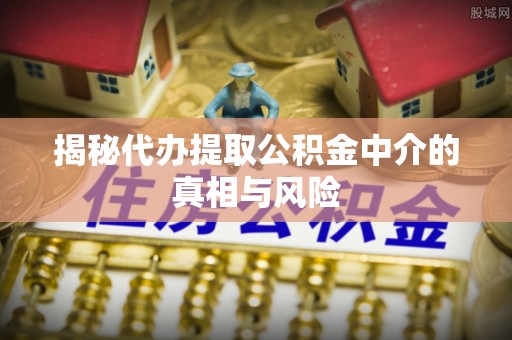 高唐揭秘代办提取公积金中介的真相与风险