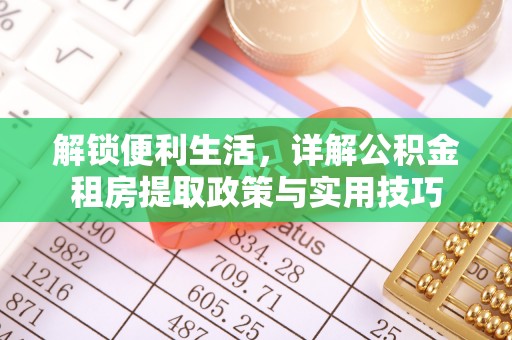 高唐解锁便利生活，详解公积金租房提取政策与实用技巧