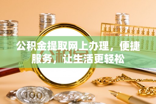 高唐公积金提取网上办理，便捷服务，让生活更轻松