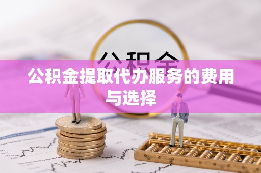 高唐公积金提取代办服务的费用与选择