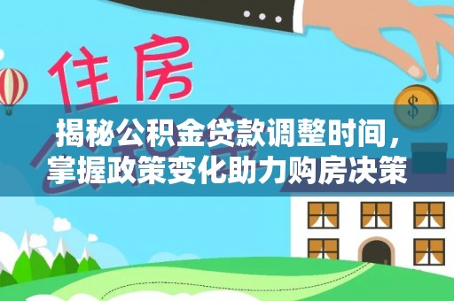 高唐揭秘公积金贷款调整时间，掌握政策变化助力购房决策