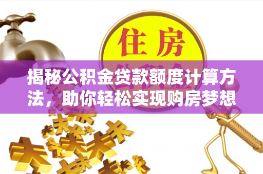 高唐揭秘公积金贷款额度计算方法，助你轻松实现购房梦想