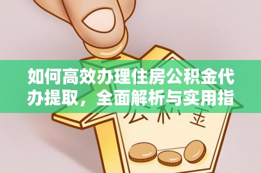 高唐如何高效办理住房公积金代办提取，全面解析与实用指南