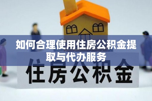 高唐如何合理使用住房公积金提取与代办服务