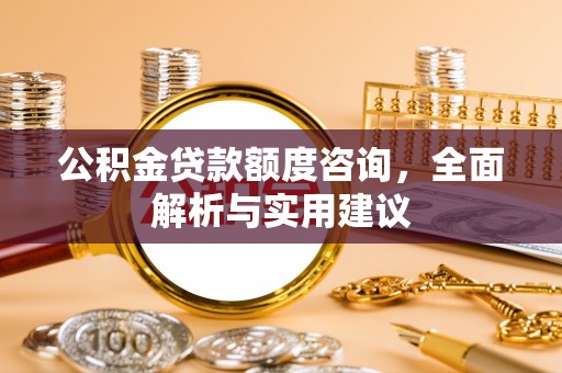 高唐公积金贷款额度咨询，全面解析与实用建议