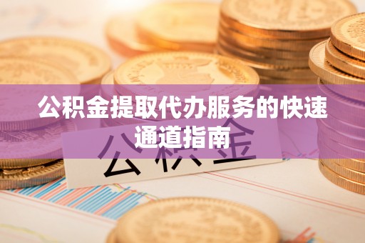 高唐公积金提取代办服务的快速通道指南