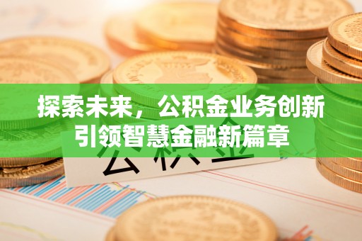 高唐探索未来，公积金业务创新引领智慧金融新篇章