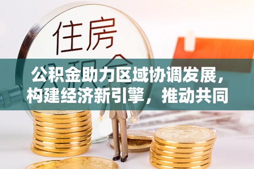 高唐公积金助力区域协调发展，构建经济新引擎，推动共同富裕