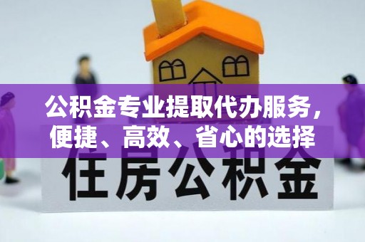 高唐公积金专业提取代办服务，便捷、高效、省心的选择