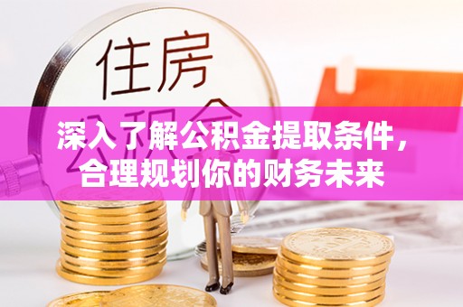 高唐深入了解公积金提取条件，合理规划你的财务未来