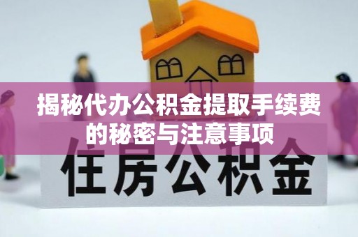 高唐揭秘代办公积金提取手续费的秘密与注意事项