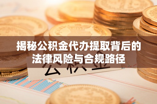 高唐揭秘公积金代办提取背后的法律风险与合规路径