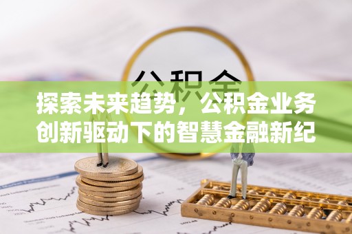 高唐探索未来趋势，公积金业务创新驱动下的智慧金融新纪元