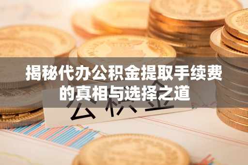 高唐揭秘代办公积金提取手续费的真相与选择之道
