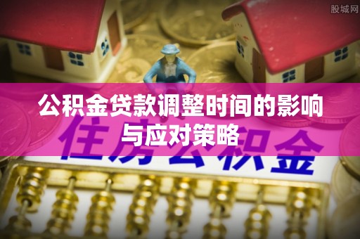 高唐公积金贷款调整时间的影响与应对策略