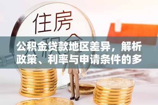 高唐公积金贷款地区差异，解析政策、利率与申请条件的多维影响