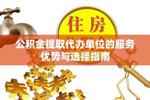 高唐公积金提取代办单位的服务优势与选择指南