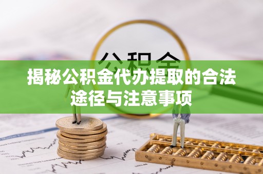 高唐揭秘公积金代办提取的合法途径与注意事项