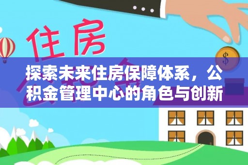 高唐探索未来住房保障体系，公积金管理中心的角色与创新