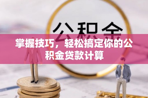 高唐掌握技巧，轻松搞定你的公积金贷款计算