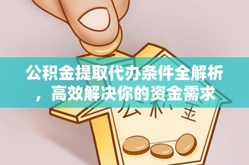高唐公积金提取代办条件全解析，高效解决你的资金需求
