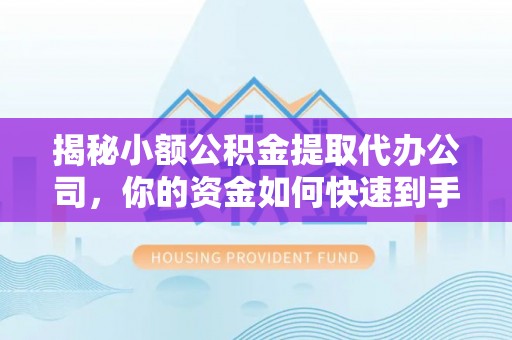 高唐揭秘小额公积金提取代办公司，你的资金如何快速到手？