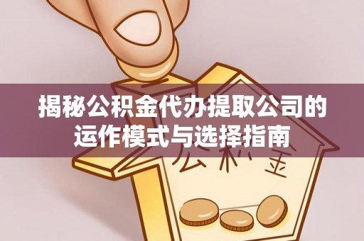 高唐揭秘公积金代办提取公司的运作模式与选择指南