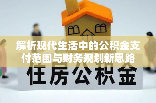 高唐解析现代生活中的公积金支付范围与财务规划新思路