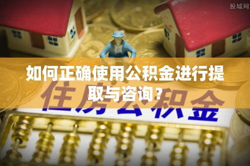 高唐如何正确使用公积金进行提取与咨询？