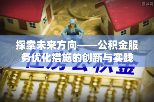 高唐探索未来方向——公积金服务优化措施的创新与实践