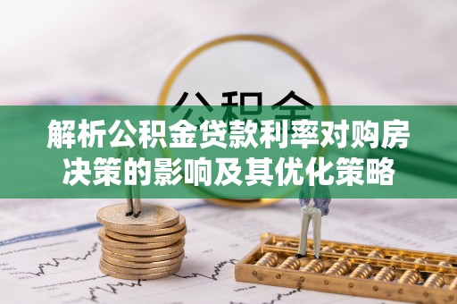 高唐解析公积金贷款利率对购房决策的影响及其优化策略