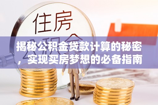 高唐揭秘公积金贷款计算的秘密，实现买房梦想的必备指南