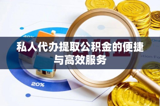 高唐私人代办提取公积金的便捷与高效服务
