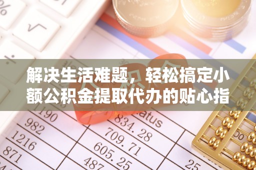 高唐解决生活难题，轻松搞定小额公积金提取代办的贴心指南