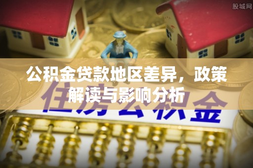 高唐公积金贷款地区差异，政策解读与影响分析