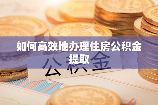 高唐如何高效地办理住房公积金提取