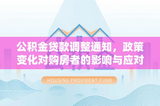 高唐公积金贷款调整通知，政策变化对购房者的影响与应对策略