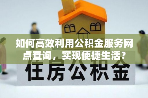 高唐如何高效利用公积金服务网点查询，实现便捷生活？